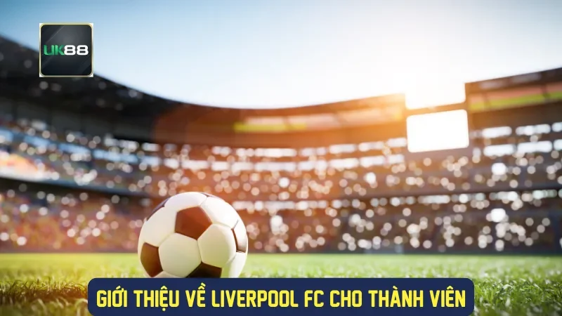 Soi Kèo Liverpool: Cẩm Nang Dành Cho Người Chơi Cá Cược 1 Giới thiệu về Liverpool FC cho thành viên